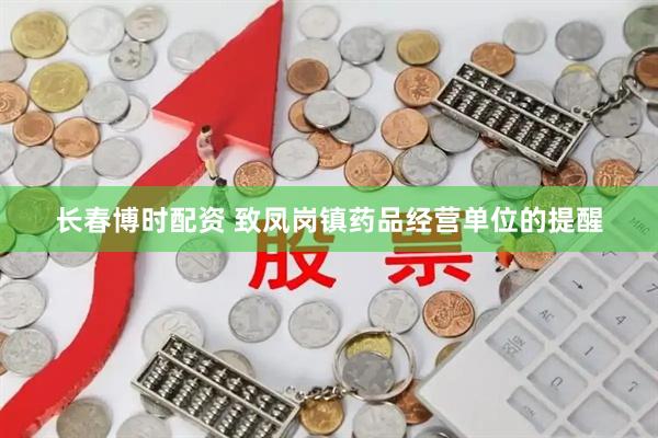 长春博时配资 致凤岗镇药品经营单位的提醒