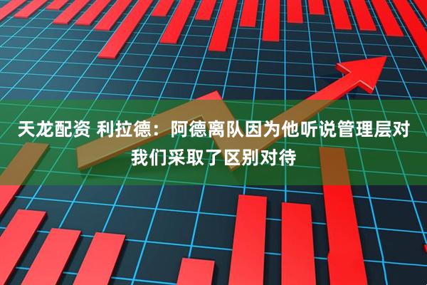天龙配资 利拉德：阿德离队因为他听说管理层对我们采取了区别对待