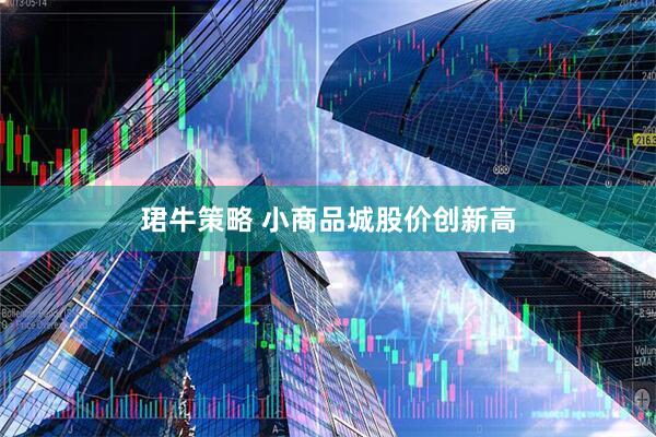 珺牛策略 小商品城股价创新高