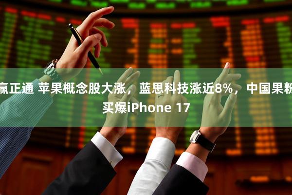 赢正通 苹果概念股大涨，蓝思科技涨近8%，中国果粉买爆iPhone 17