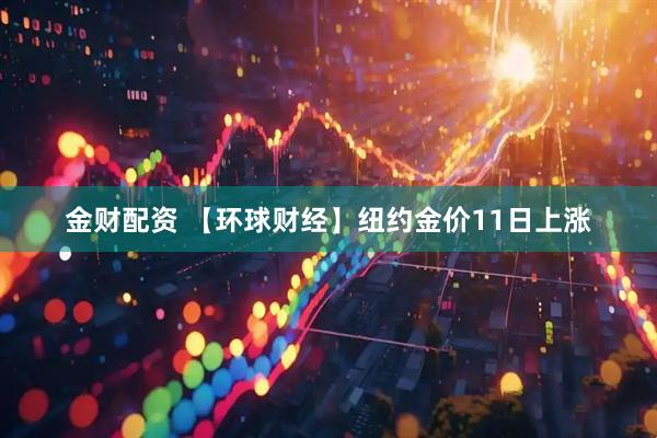 金财配资 【环球财经】纽约金价11日上涨