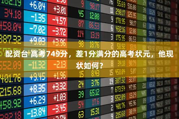 配资台 高考749分，差1分满分的高考状元，他现状如何？