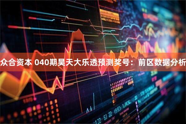 众合资本 040期昊天大乐透预测奖号:前区数据分析